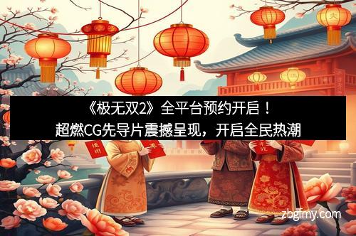 《极无双2》全平台预约开启！超燃CG先导片震撼呈现，开启全民热潮