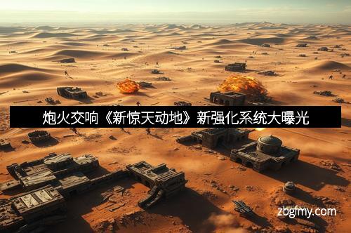 炮火交响《新惊天动地》新强化系统大曝光